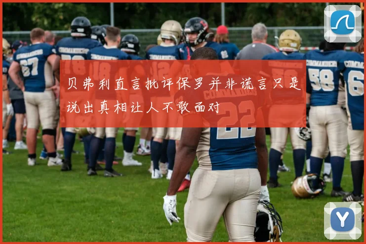 贝弗利直言批评保罗并非谎言只是说出真相让人不敢面对