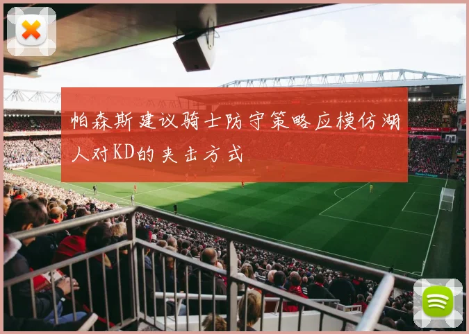 帕森斯建议骑士防守策略应模仿湖人对KD的夹击方式