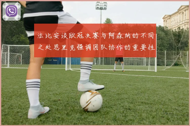 法比安谈欧冠决赛与阿森纳的不同之处恩里克强调团队协作的重要性