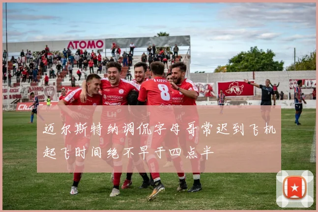 迈尔斯特纳调侃字母哥常迟到飞机起飞时间绝不早于四点半