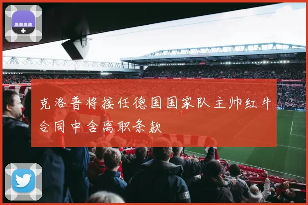 克洛普将接任德国国家队主帅红牛合同中含离职条款