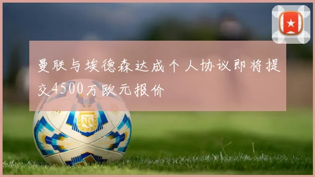曼联与埃德森达成个人协议即将提交4500万欧元报价