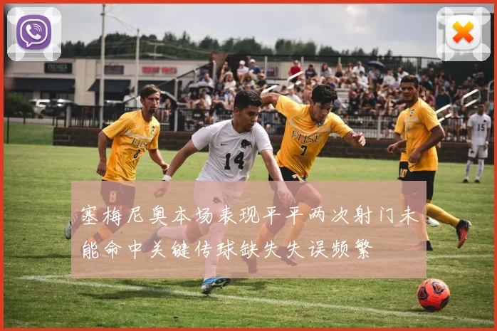塞梅尼奥本场表现平平两次射门未能命中关键传球缺失失误频繁