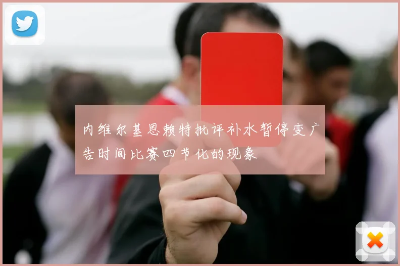 内维尔基恩赖特批评补水暂停变广告时间比赛四节化的现象