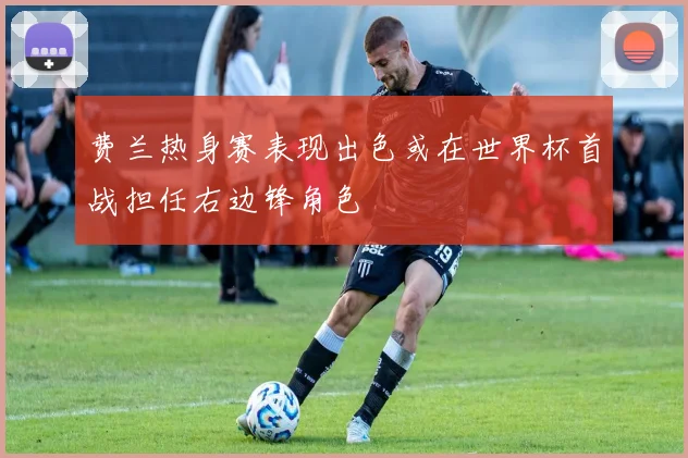 费兰热身赛表现出色或在世界杯首战担任右边锋角色