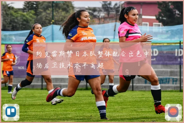 约克雷斯赞日本队整体配合出色中场后卫技术水平高超