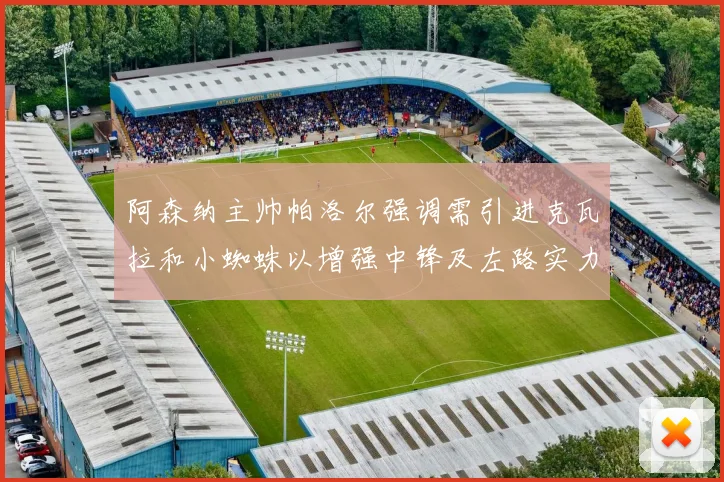 阿森纳主帅帕洛尔强调需引进克瓦拉和小蜘蛛以增强中锋及左路实力